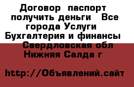 Договор, паспорт, получить деньги - Все города Услуги » Бухгалтерия и финансы   . Свердловская обл.,Нижняя Салда г.